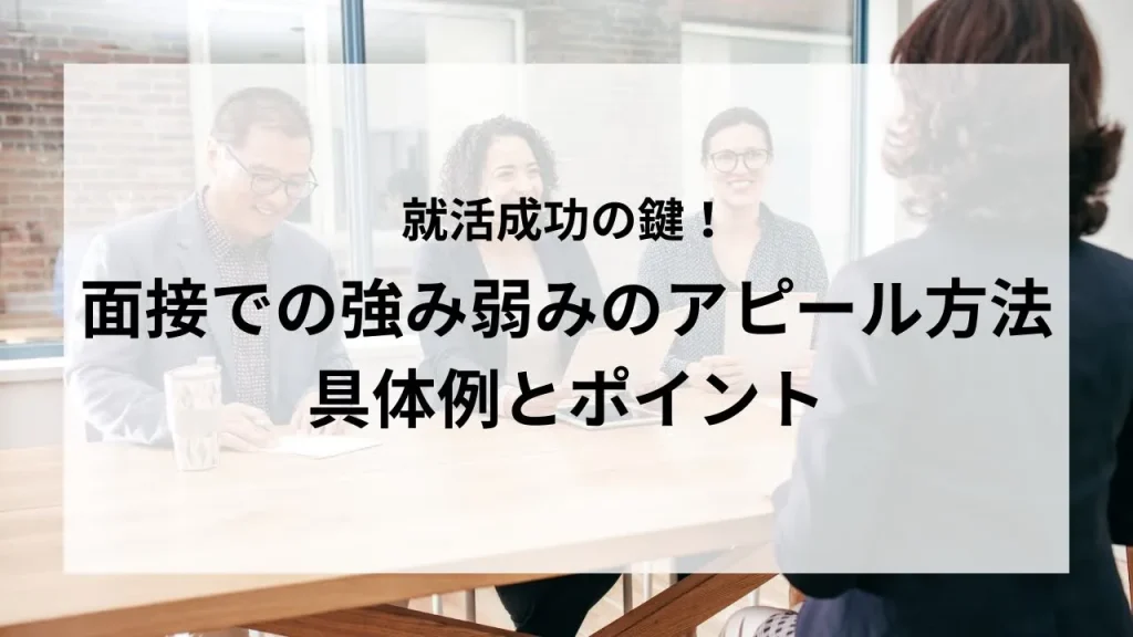 就活成功の鍵！面接での強み弱みのアピール方法：具体例とポイント