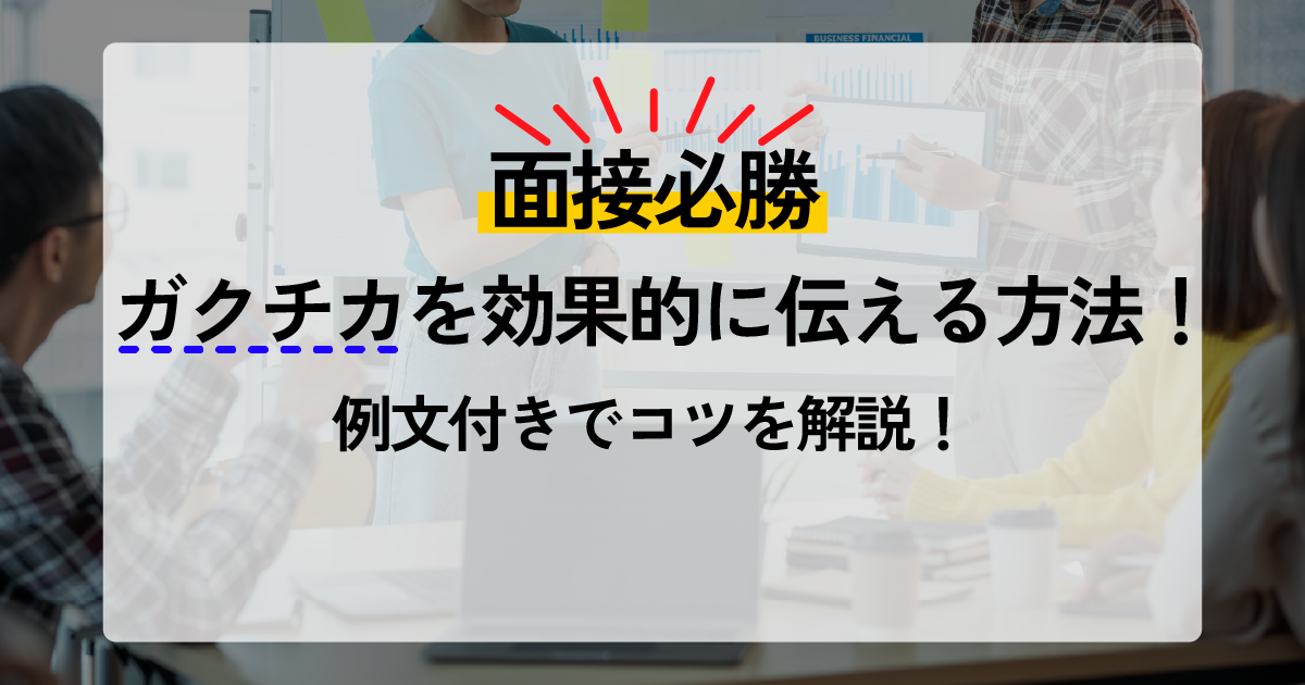 【面接必勝】ガクチカを効果的に伝える方法！例文付きでコツを解説！