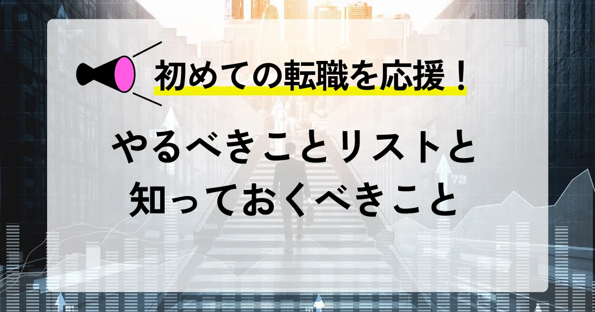 初めての転職を応援！やるべきことリストと知っておくべきこと