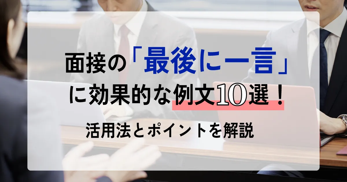 面接の「最後に一言」に効果的な例文10選！活用法とポイントを解説