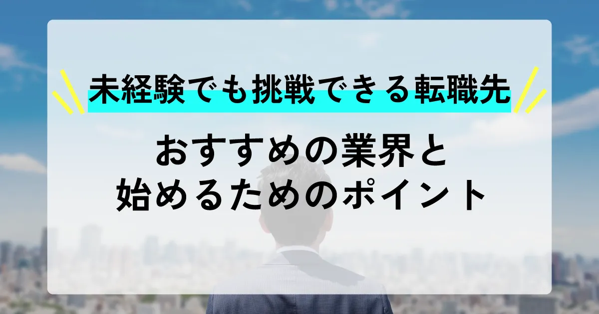 未経験でも挑戦できる転職先！おすすめの業界と始めるためのポイント