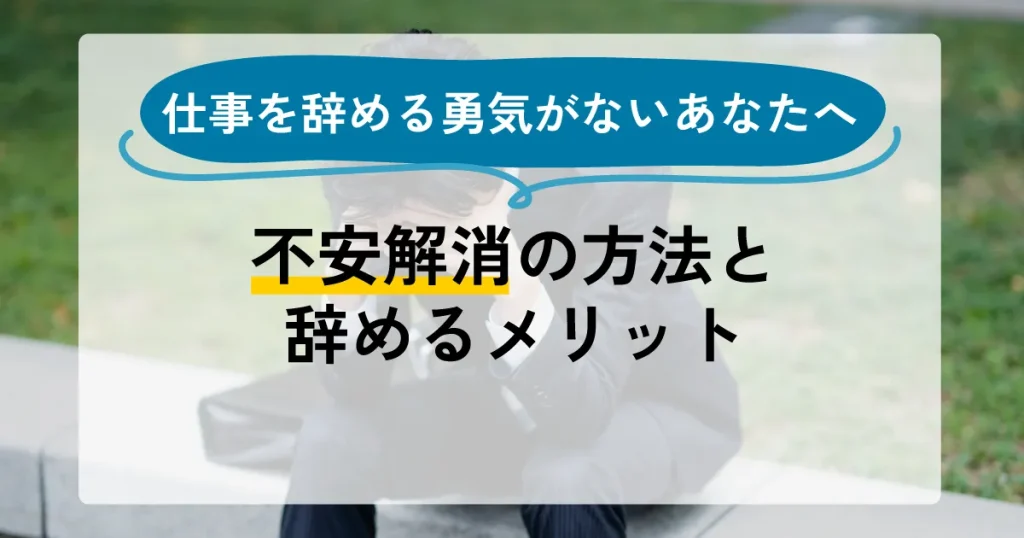 仕事を辞める勇気がないあなたへ！不安解消の方法と辞めるメリット