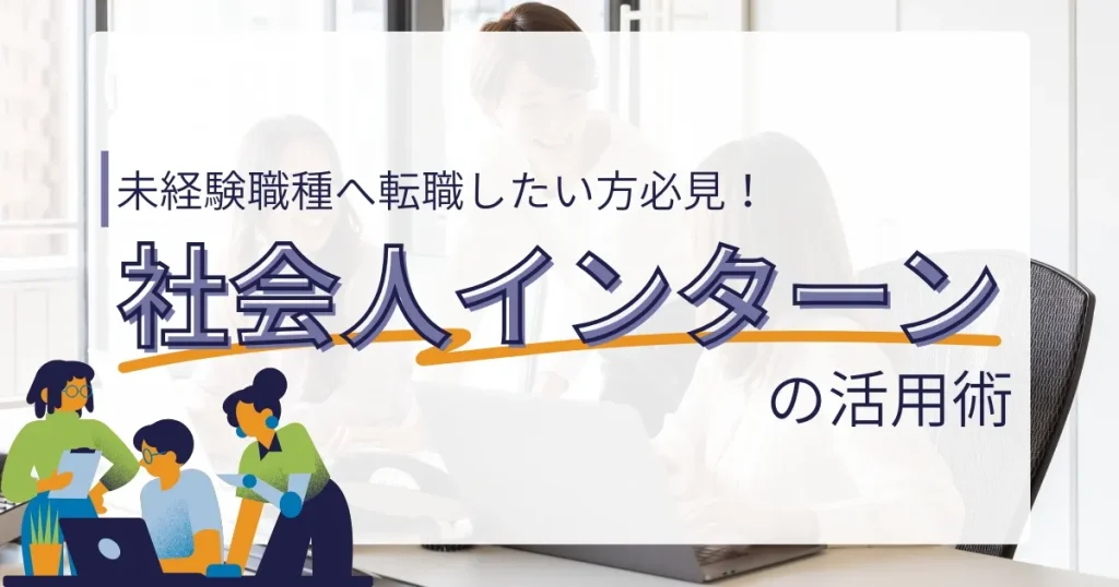 未経験職種への転職を目指す社会人に向けたインターン活用術を紹介するビジュアル。職場での対話やパソコン作業のイラストが描かれ、実務体験の重要性を強調。