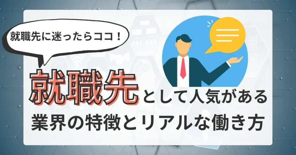 「就職先として人気がある業界の特徴とリアルな働き方」と書かれたサムネイル画像。吹き出しの中に「就職先に迷ったらココ！」というキャッチフレーズがあり、ビジネスマンのイラストが描かれている。