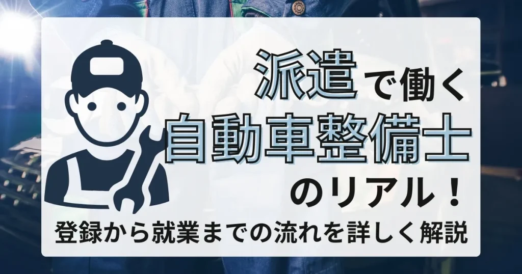 派遣で働く自動車整備士を描いたサムネイル画像。イラストの整備士とスパナのアイコンがあり、「登録から就業までの流れを詳しく解説」とのテキストが目立つデザイン。