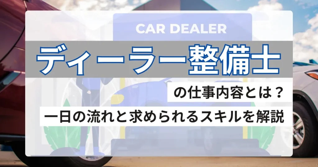 ディーラー整備士の仕事内容を解説するサムネイル画像。背景には複数の自動車が配置され、「一日の流れと求められるスキルを解説」というキャッチコピーが記載されています。