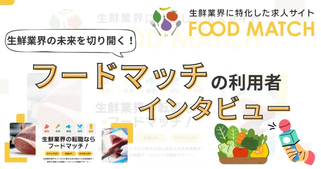 生鮮業界に特化した求人サイト「FOOD MATCH」のロゴと、「生鮮業界の未来を切り開く!フードマッチの利用者インタビュー」という大きな文字が書かれたサムネイル画像。野菜や果物のイラストが配置され、生鮮業界の転職支援を象徴しています。