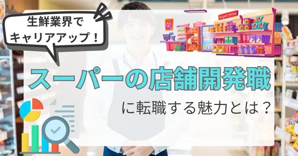 「生鮮業界でキャリアアップ！」という吹き出しと、「スーパーの店舗開発職に転職する魅力とは？」というタイトルが配置されたデザイン。背景にはスーパーの店内や店舗開発を象徴するアイコンが描かれている。