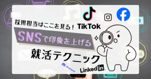 採用担当が注目するSNS活用術｜就活で印象を上げる効果的なテクニックをTikTokやInstagramで実践！