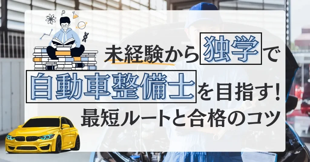 未経験から自動車整備士を目指す！独学で資格取得を目指すための最短ルートと合格のコツを解説