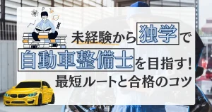 未経験から自動車整備士を目指す！独学で資格取得を目指すための最短ルートと合格のコツを解説