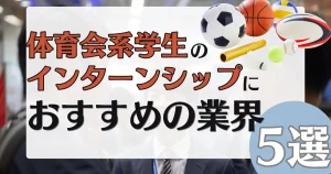体育会系 インターンシップ おすすめ業界5選を紹介する記事サムネイル