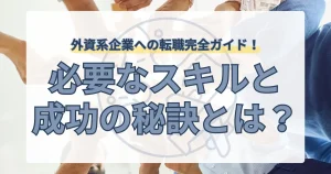 外資系企業への転職に必要なスキルと成功の秘訣を解説
