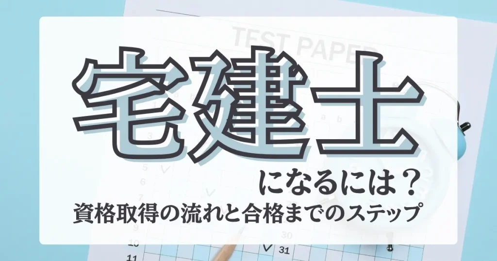 宅建士になるには必要な資格取得の流れと合格までのステップを解説