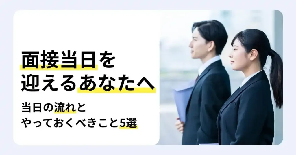 スーツ姿の男女と「面接当日を迎えるあなたへ」の文字。面接当日の流れと、事前にやっておくべきことを紹介するサムネイル。