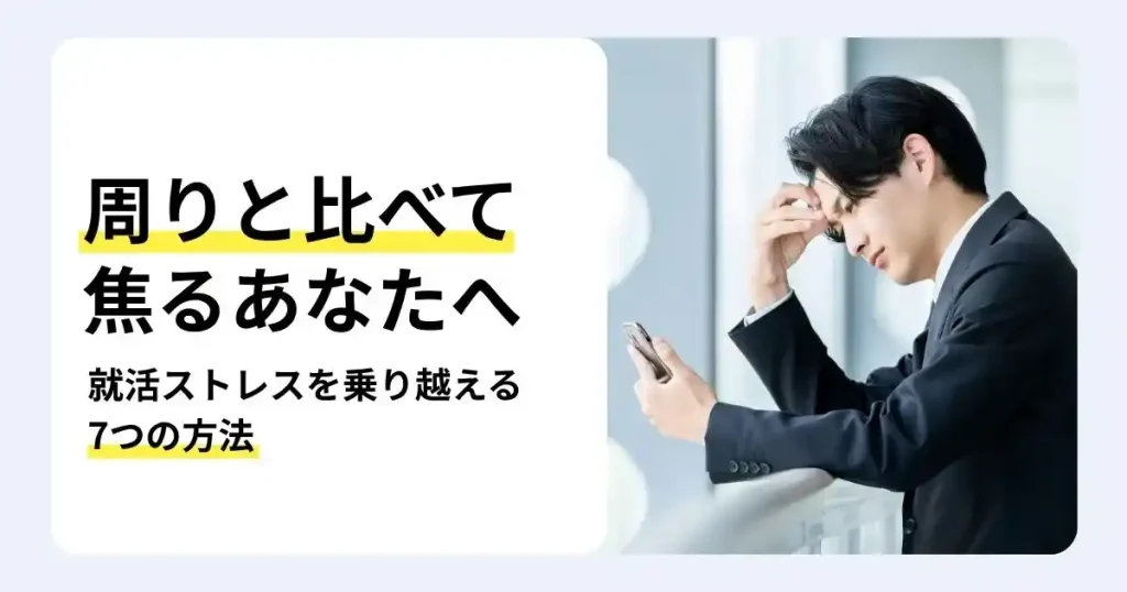 スマートフォンを見ながら額に手を当てるスーツ姿の男性と「周りと比べて焦るあなたへ」の文字。就活ストレスを乗り越える7つの方法を紹介するサムネイル。