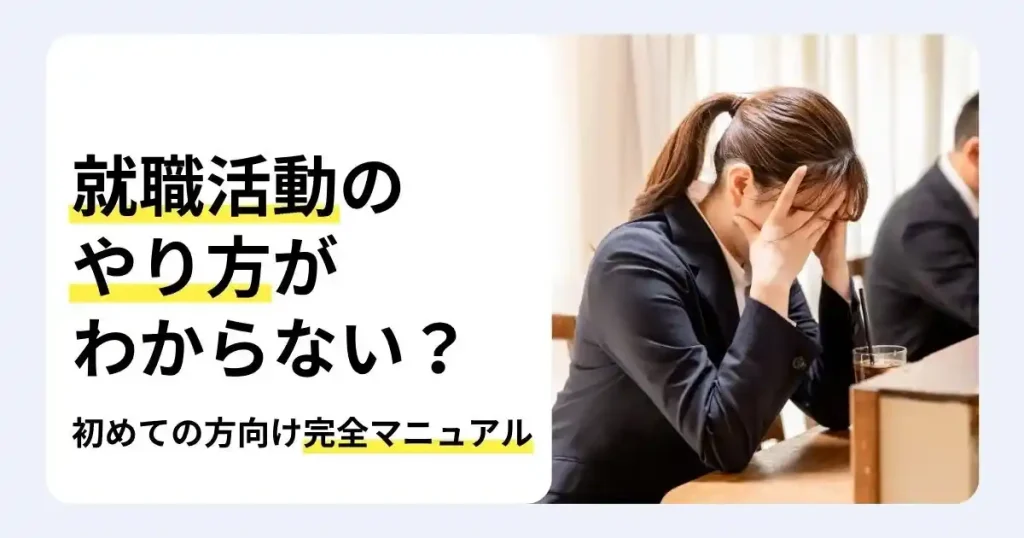 両手を顔に当ててうつむくスーツ姿の女性と「就職活動のやり方がわからない?」の文字。初めての方向け完全マニュアルのサムネイル。