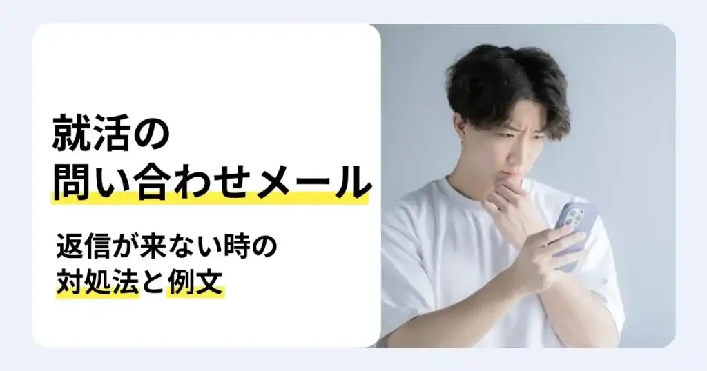 スマートフォンを見て悩む就活生と「就活の問い合わせメール 返信が来ない時の対処法と例文」の文字で、企業への再連絡方法を解説するサムネイル