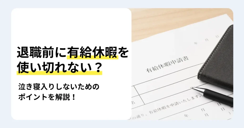 退職前に有給休暇を使い切れないときの対処法を解説する記事のサムネイル。使い切れない理由や泣き寝入りしないためのポイントを紹介。有給休暇申請書とペン、黒い手帳